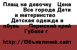 Плащ на девочку › Цена ­ 1 000 - Все города Дети и материнство » Детская одежда и обувь   . Пермский край,Губаха г.